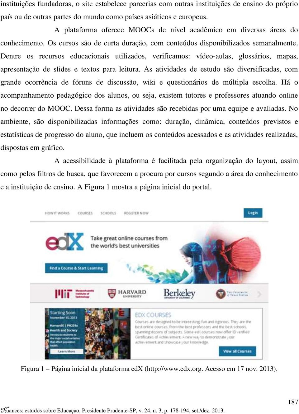 Dentre os recursos educacionais utilizados, verificamos: vídeo-aulas, glossários, mapas, apresentação de slides e textos para leitura.