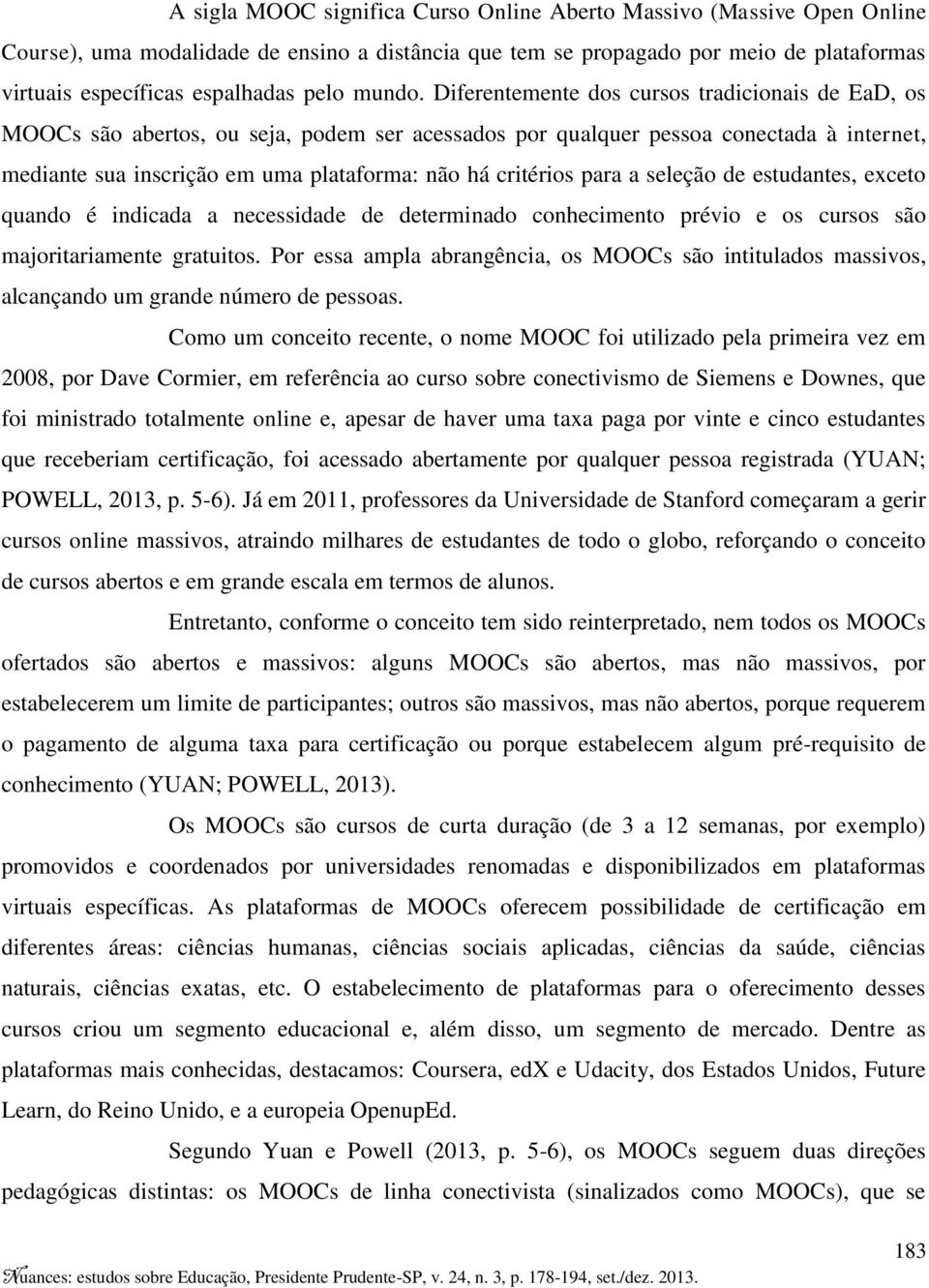 Diferentemente dos cursos tradicionais de EaD, os MOOCs são abertos, ou seja, podem ser acessados por qualquer pessoa conectada à internet, mediante sua inscrição em uma plataforma: não há critérios