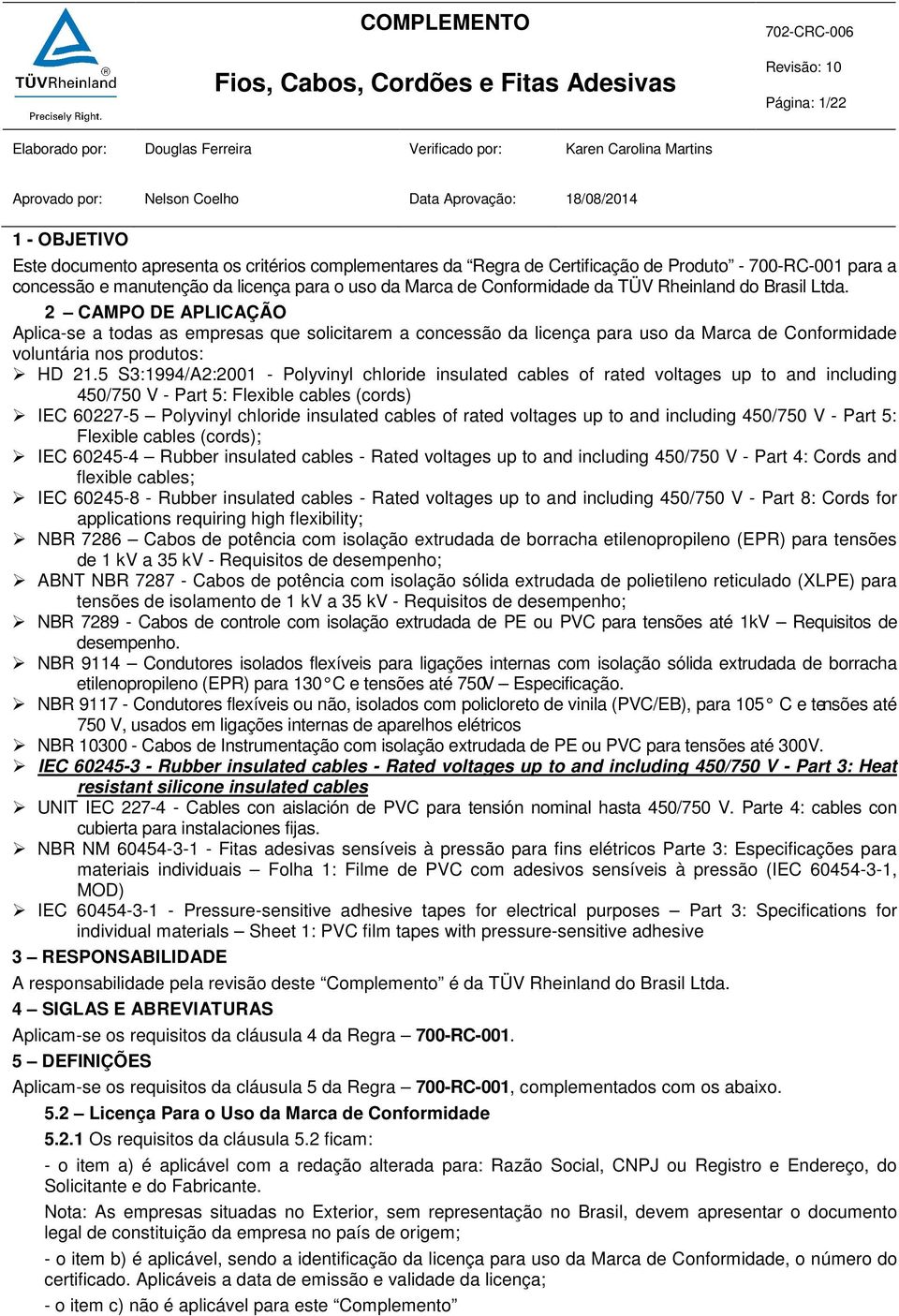 2 CAMPO DE APLICAÇÃO Aplica-se a todas as empresas que solicitarem a concessão da licença para uso da Marca de Conformidade voluntária nos produtos: HD 21.