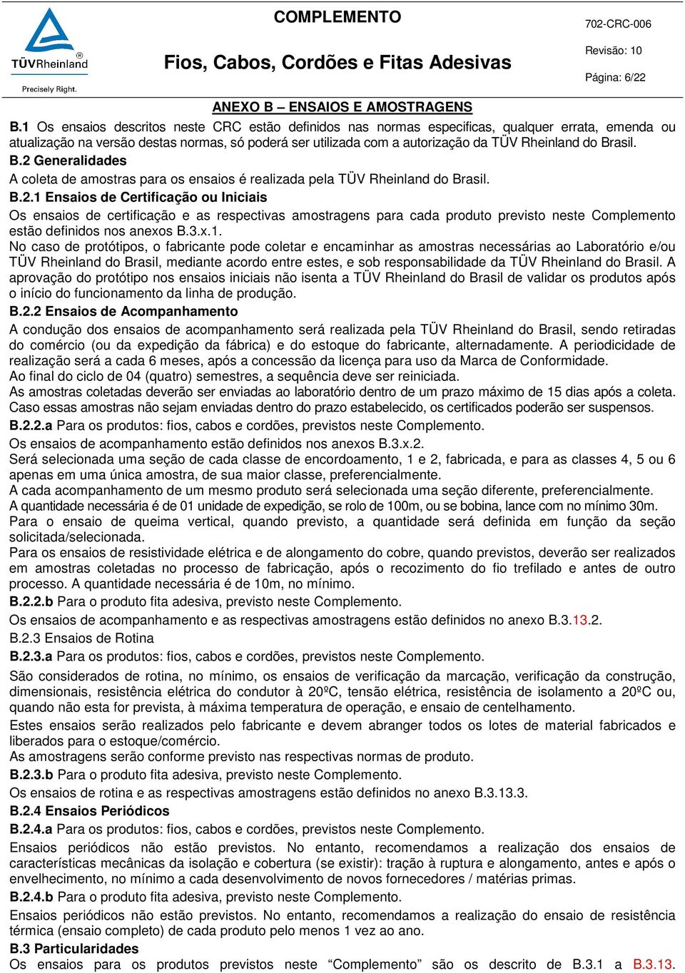 Brasil. B.2 Generalidades A coleta de amostras para os ensaios é realizada pela TÜV Rheinland do Brasil. B.2.1 Ensaios de Certificação ou Iniciais Os ensaios de certificação e as respectivas amostragens para cada produto previsto neste Complemento estão definidos nos anexos B.