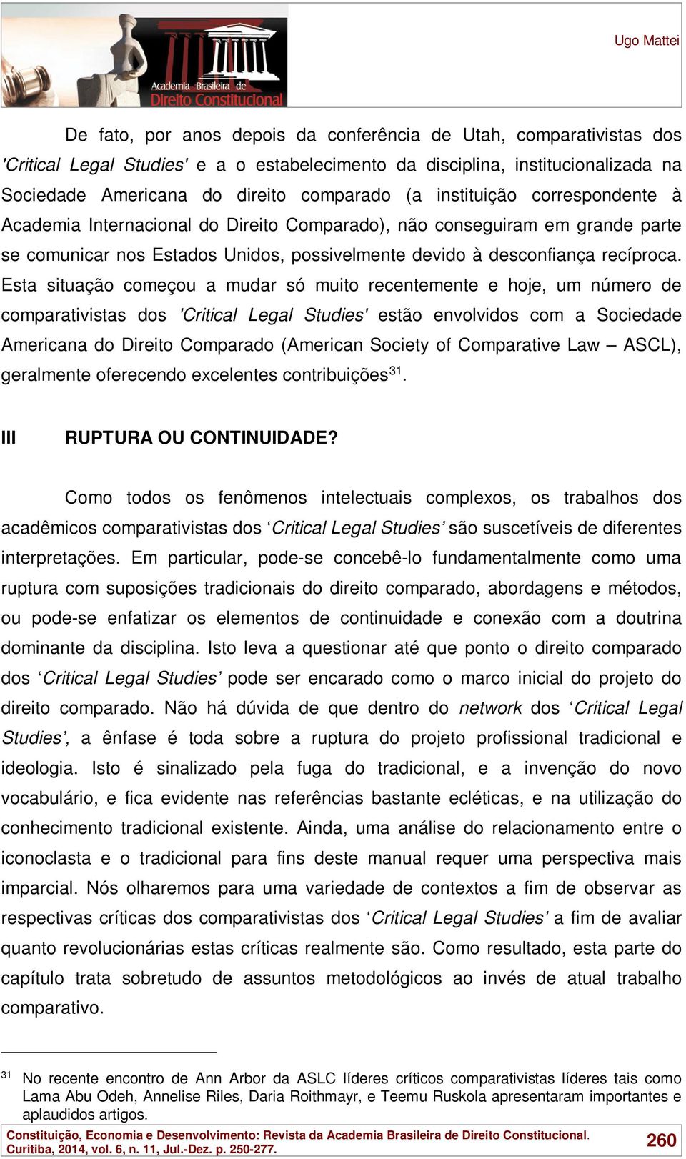 Esta situação começou a mudar só muito recentemente e hoje, um número de comparativistas dos 'Critical Legal Studies' estão envolvidos com a Sociedade Americana do Direito Comparado (American Society