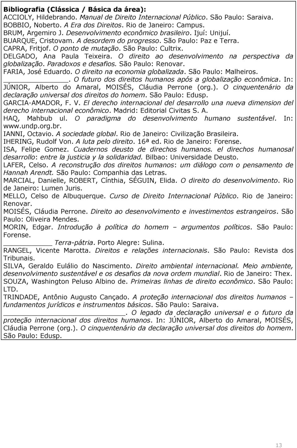 O direito ao desenvolvimento na perspectiva da globalização. Paradoxos e desafios. São Paulo: Renovar. FARIA, José Eduardo. O direito na economia globalizada. São Paulo: Malheiros.