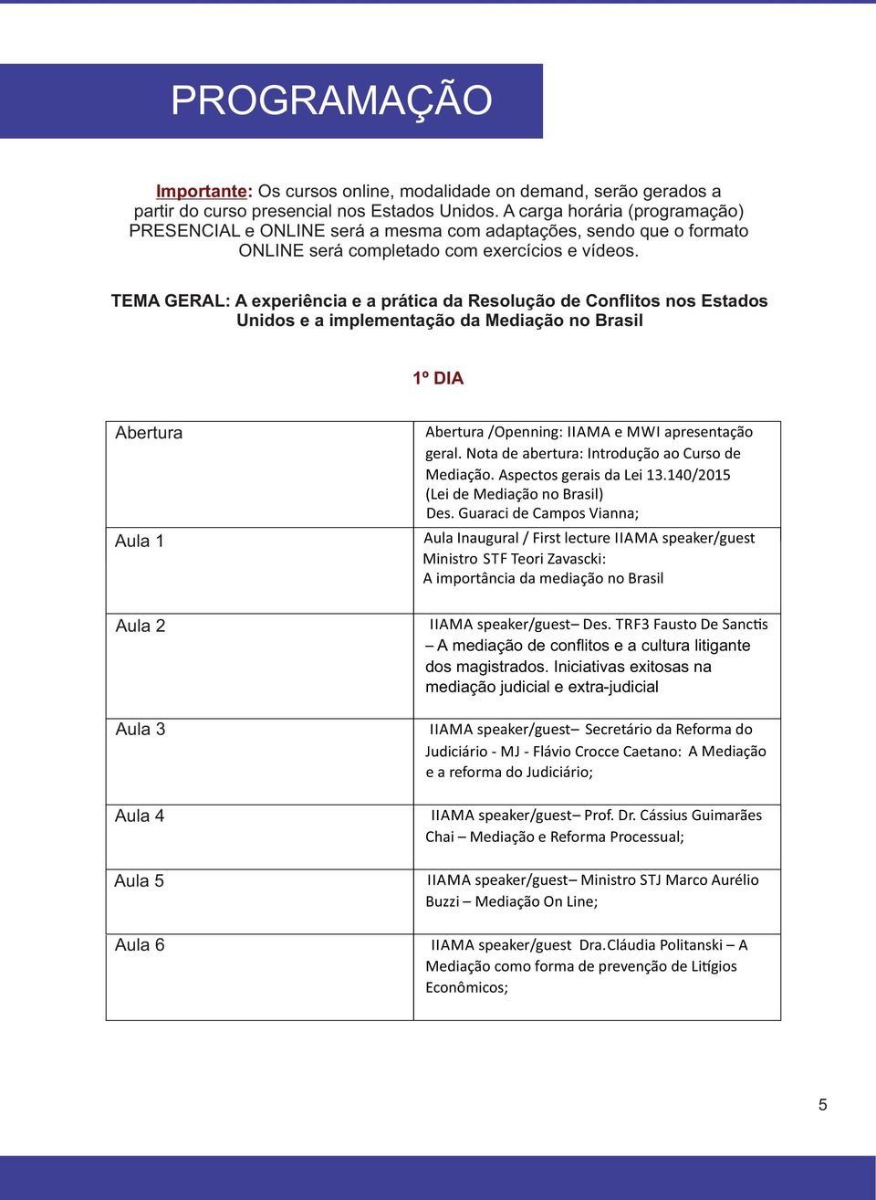 TEMA GERAL: A experiência e a prática da Resolução de Conflitos nos Estados Unidos e a implementação da Mediação no Brasil 1º DIA Abertura Aula 1 Aula 2 Aula 3 Aula 4 Aula 5 Aula 6 Abertura