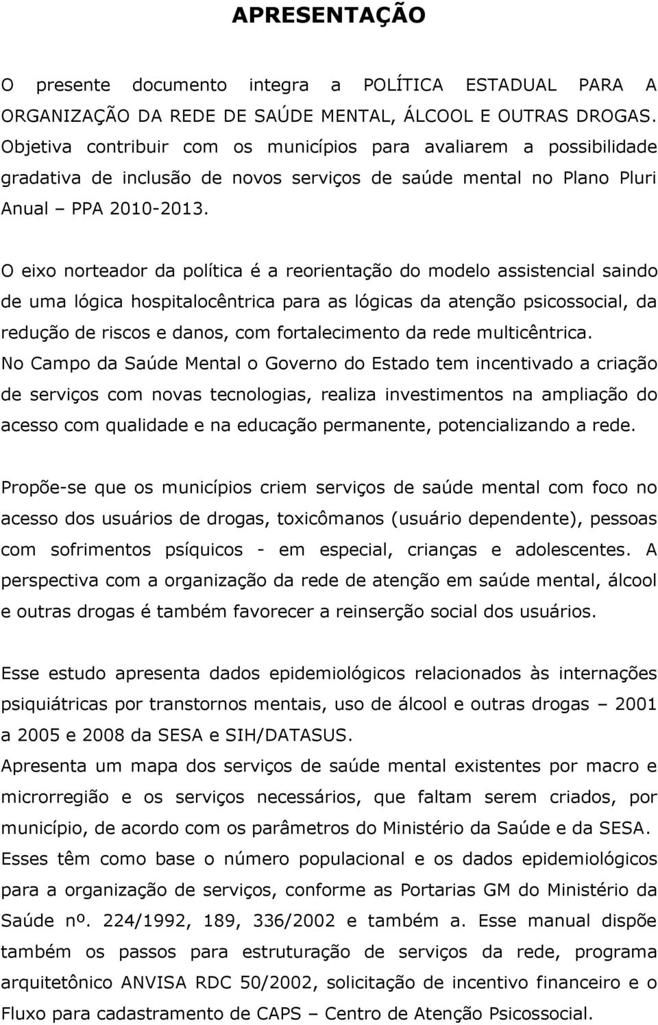 O eixo norteador da política é a reorientação do modelo assistencial saindo de uma lógica hospitalocêntrica para as lógicas da atenção psicossocial, da redução de riscos e danos, com fortalecimento