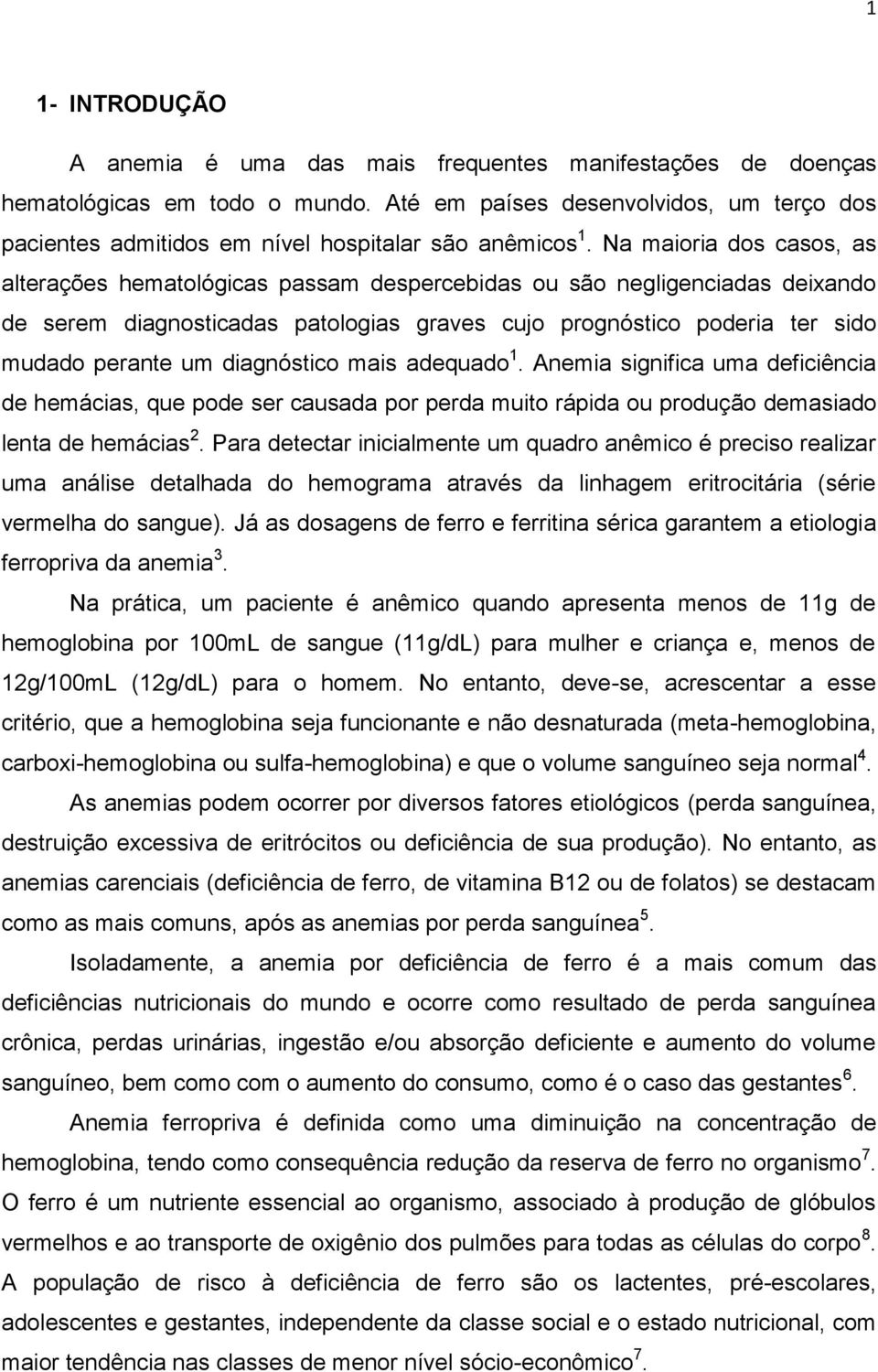 Na maioria dos casos, as alterações hematológicas passam despercebidas ou são negligenciadas deixando de serem diagnosticadas patologias graves cujo prognóstico poderia ter sido mudado perante um