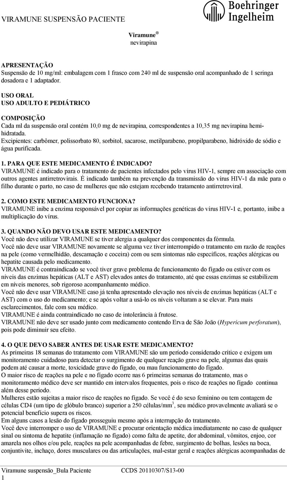 Excipientes: carbômer, polissorbato 80, sorbitol, sacarose, metilparabeno, propilparabeno, hidróxido de sódio e água purificada. 1. PARA QUE ESTE MEDICAMENTO É INDICADO?