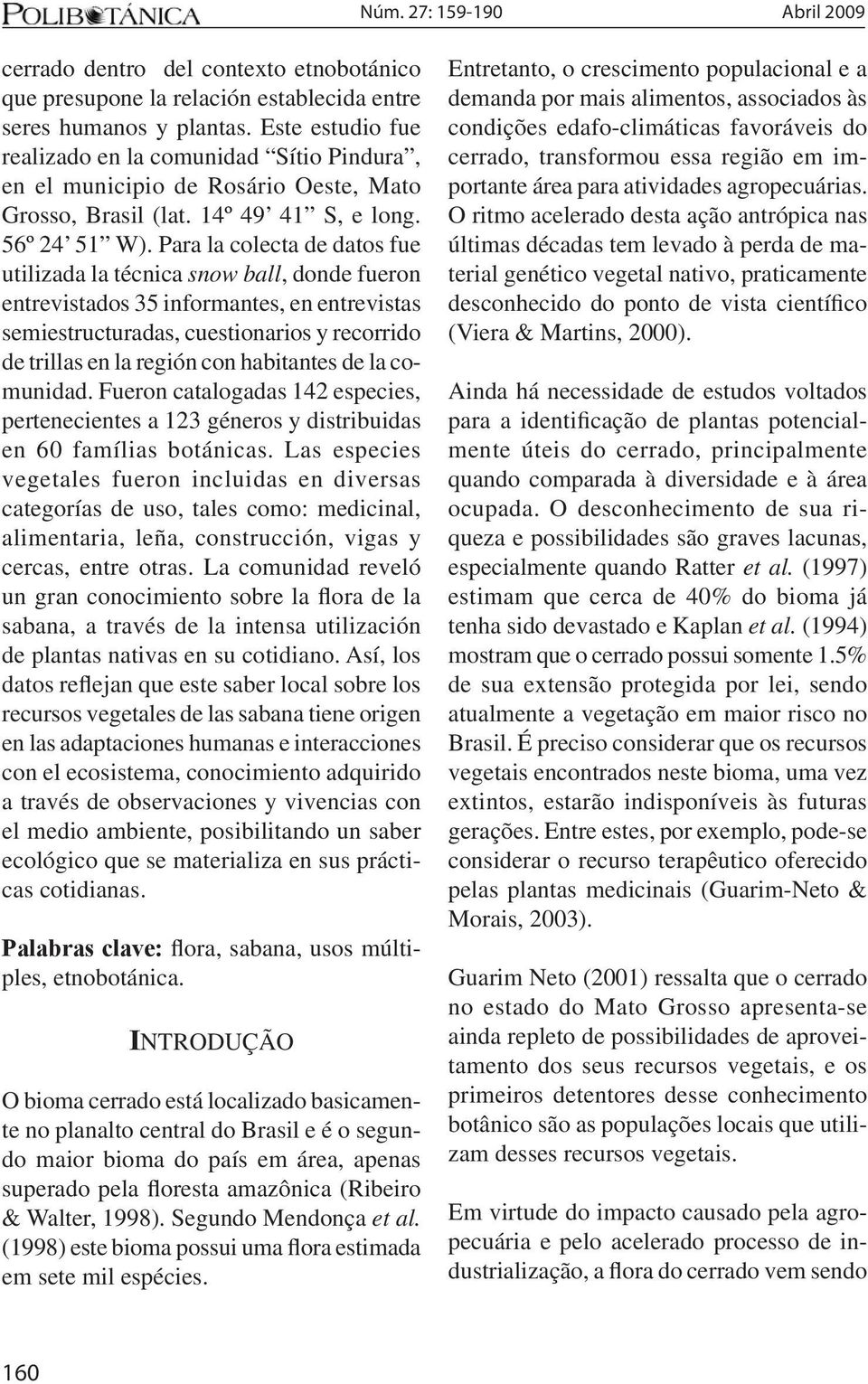 Para la colecta de datos fue utilizada la técnica snow ball, donde fueron entrevistados 35 informantes, en entrevistas semiestructuradas, cuestionarios y recorrido de trillas en la región con