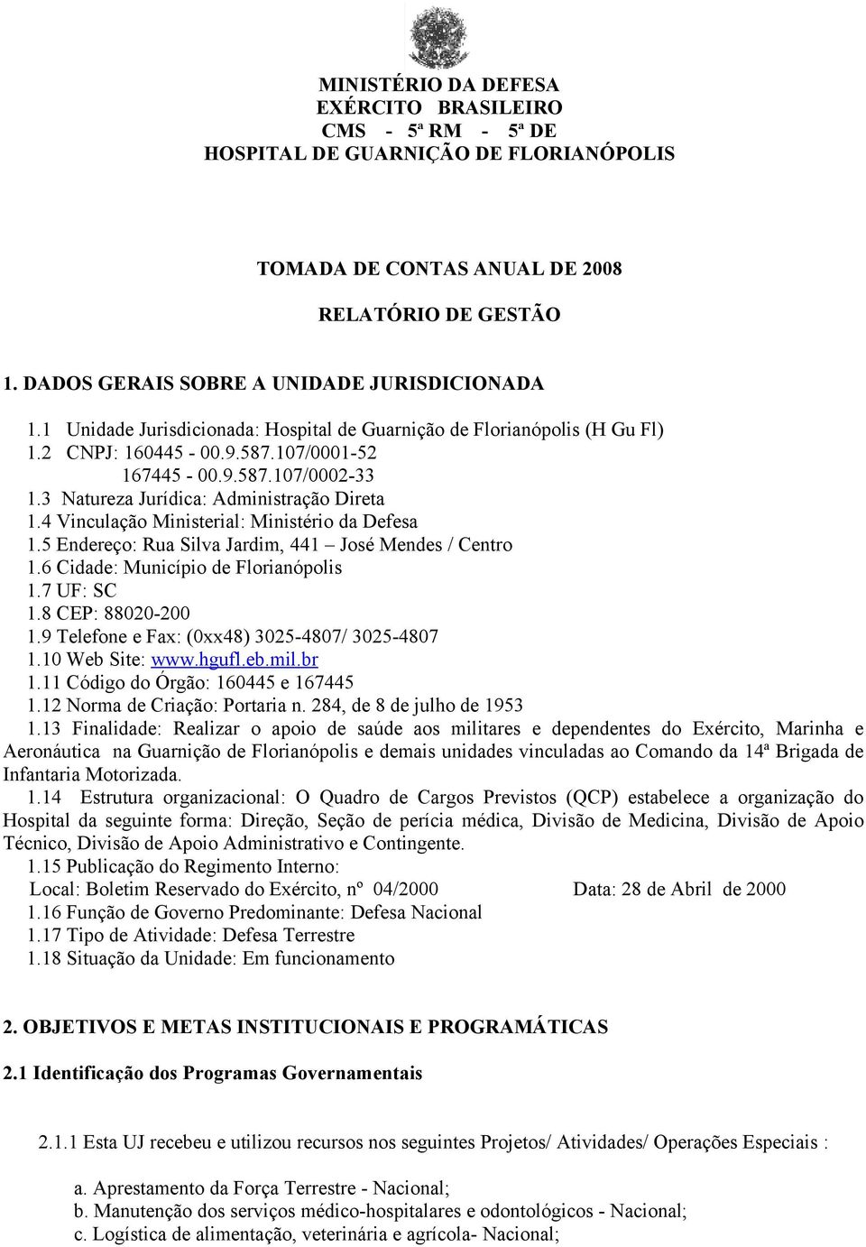 4 Vinculação Ministerial: Ministério da Defesa 1.5 Endereço: Rua Silva Jardim, 441 José Mendes / Centro 1.6 Cidade: Município de Florianópolis 1.7 UF: SC 1.8 CEP: 88020-200 1.