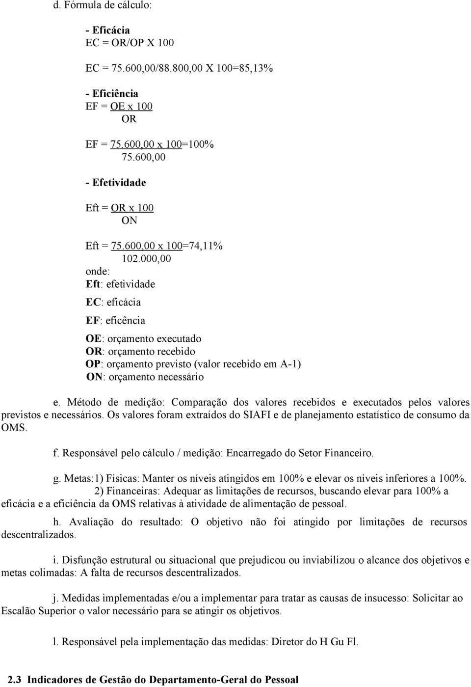 Método de medição: Comparação dos valores recebidos e executados pelos valores previstos e necessários. Os valores foram extraídos do SIAFI e de planejamento estatístico de consumo da OMS. f. Responsável pelo cálculo / medição: Encarregado do Setor Financeiro.