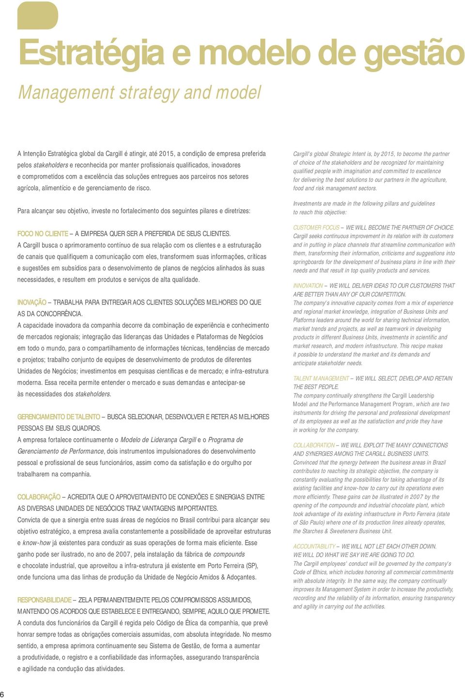 Para alcançar seu objetivo, investe no fortalecimento dos seguintes pilares e diretrizes: FOCO NO CLIENTE A EMPRESA QUER SER A PREFERIDA DE SEUS CLIENTES.