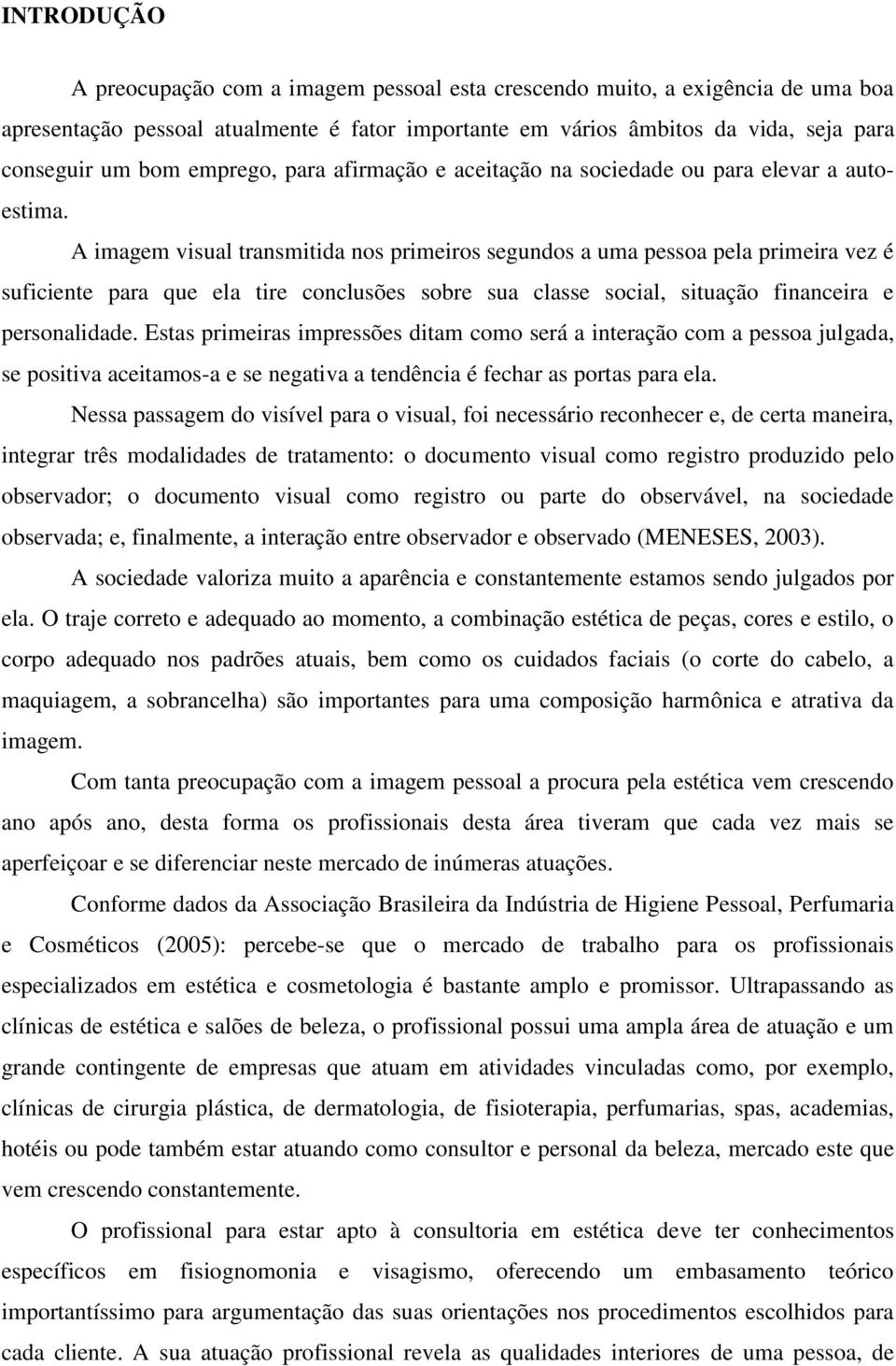 A imagem visual transmitida nos primeiros segundos a uma pessoa pela primeira vez é suficiente para que ela tire conclusões sobre sua classe social, situação financeira e personalidade.