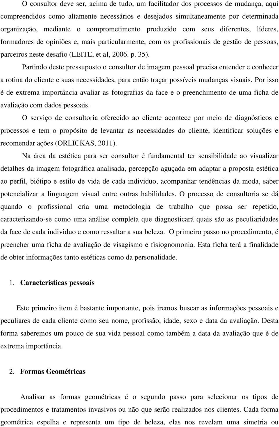 Partindo deste pressuposto o consultor de imagem pessoal precisa entender e conhecer a rotina do cliente e suas necessidades, para então traçar possíveis mudanças visuais.