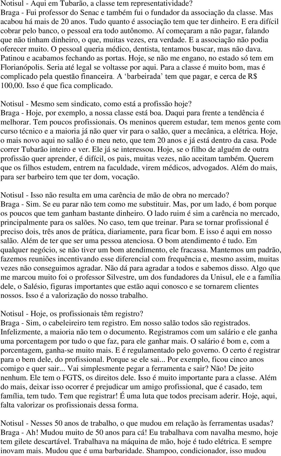 Aí começaram a não pagar, falando que não tinham dinheiro, o que, muitas vezes, era verdade. E a associação não podia oferecer muito. O pessoal queria médico, dentista, tentamos buscar, mas não dava.