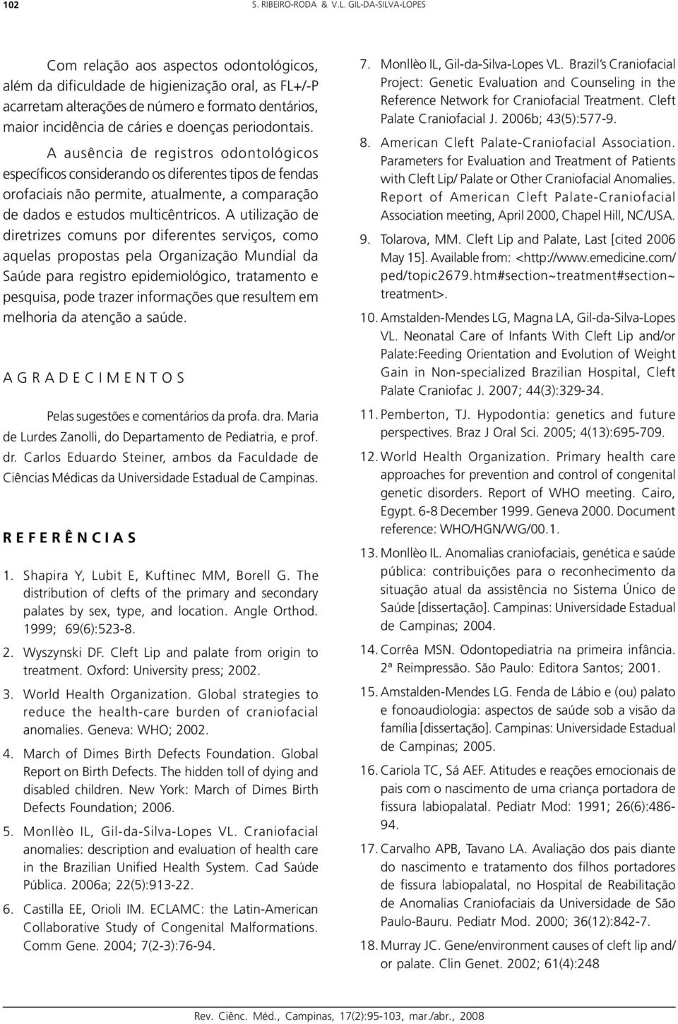 periodontais. A ausência de registros odontológicos específicos considerando os diferentes tipos de fendas orofaciais não permite, atualmente, a comparação de dados e estudos multicêntricos.