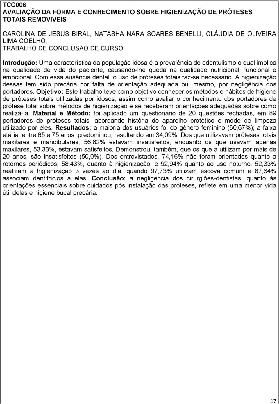 emocional. Com essa ausência dental, o uso de próteses totais faz-se necessário. A higienização dessas tem sido precária por falta de orientação adequada ou, mesmo, por negligência dos portadores.