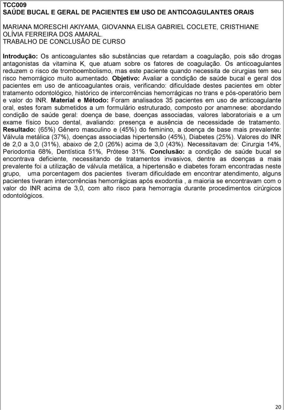 Os anticoagulantes reduzem o risco de tromboembolismo, mas este paciente quando necessita de cirurgias tem seu risco hemorrágico muito aumentado.