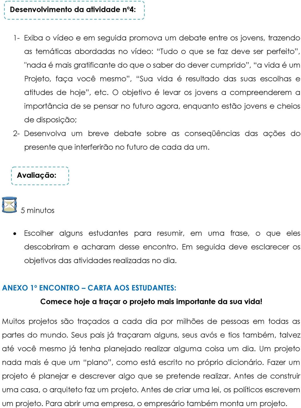 O objetivo é levar os jovens a compreenderem a importância de se pensar no futuro agora, enquanto estão jovens e cheios de disposição; 2- Desenvolva um breve debate sobre as conseqüências das ações