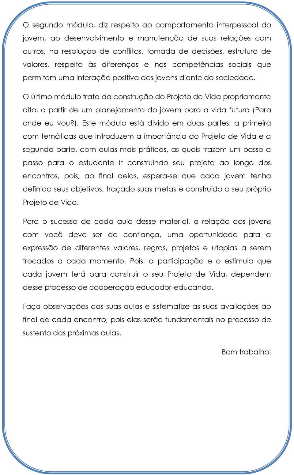 O último módulo trata da construção do Projeto de Vida propriamente dito, a partir de um planejamento do jovem para a vida futura (Para onde eu vou?).