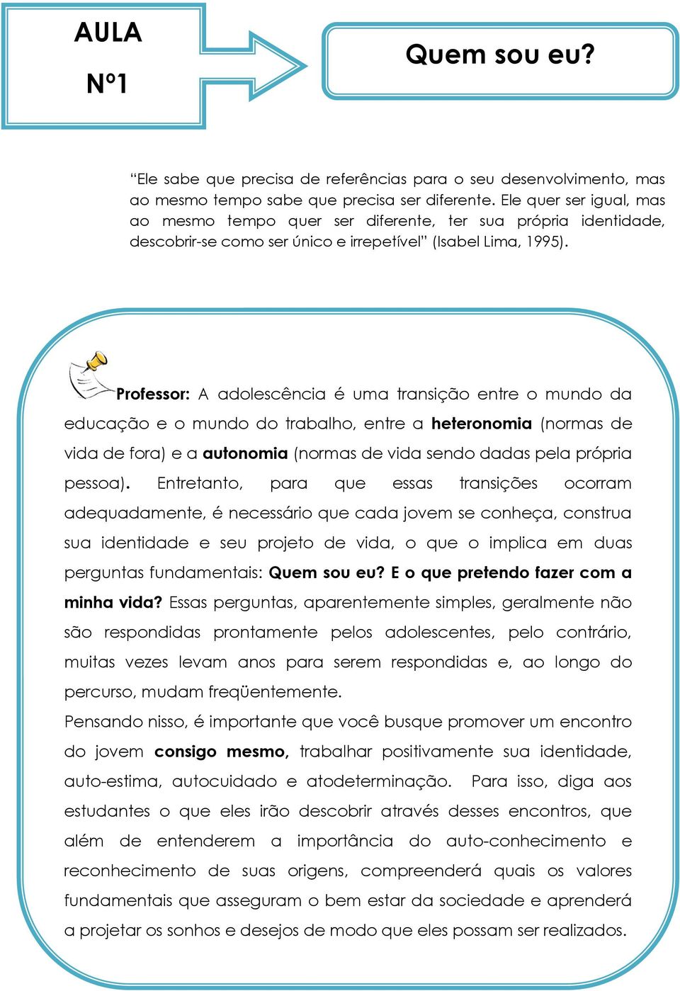 Professor: A adolescência é uma transição entre o mundo da educação e o mundo do trabalho, entre a heteronomia (normas de vida de fora) e a autonomia (normas de vida sendo dadas pela própria pessoa).