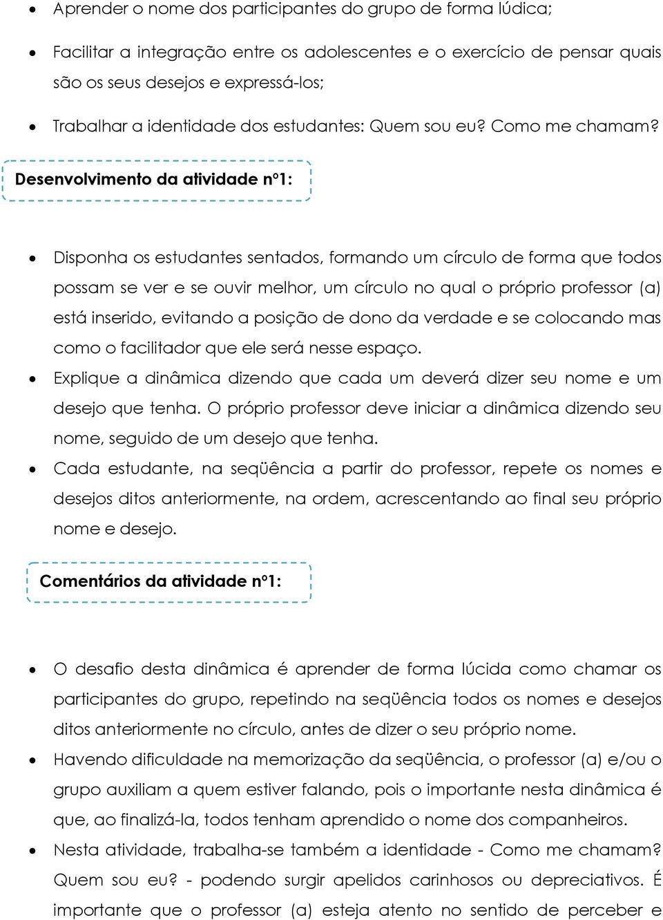 Desenvolvimento da atividade nº1: Disponha os estudantes sentados, formando um círculo de forma que todos possam se ver e se ouvir melhor, um círculo no qual o próprio professor (a) está inserido,