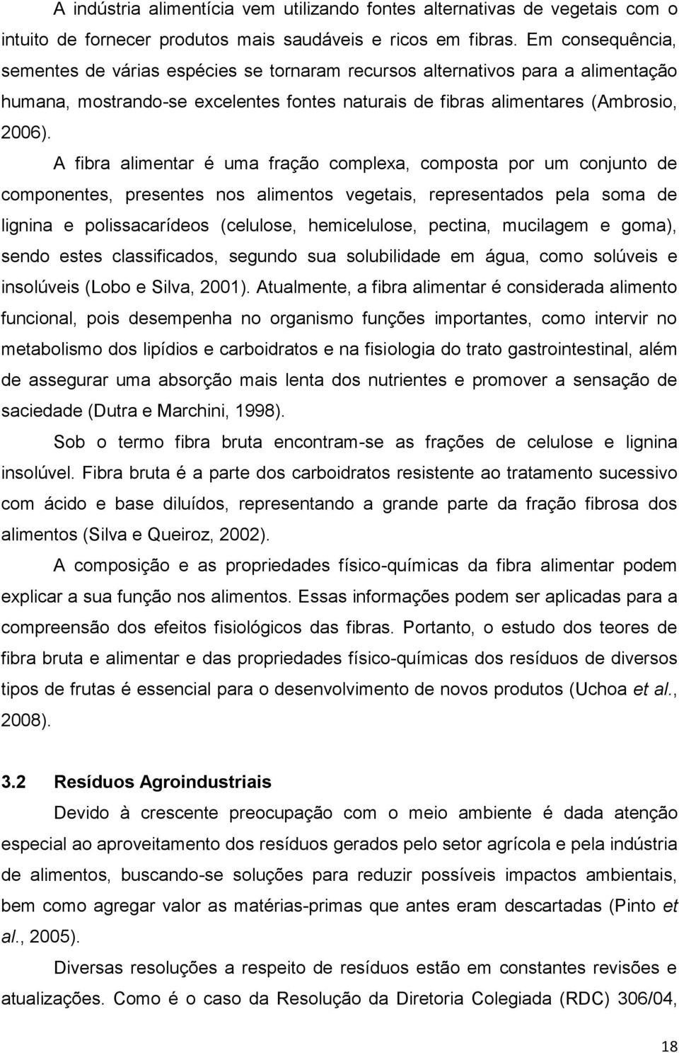 A fibra alimentar é uma fração complexa, composta por um conjunto de componentes, presentes nos alimentos vegetais, representados pela soma de lignina e polissacarídeos (celulose, hemicelulose,