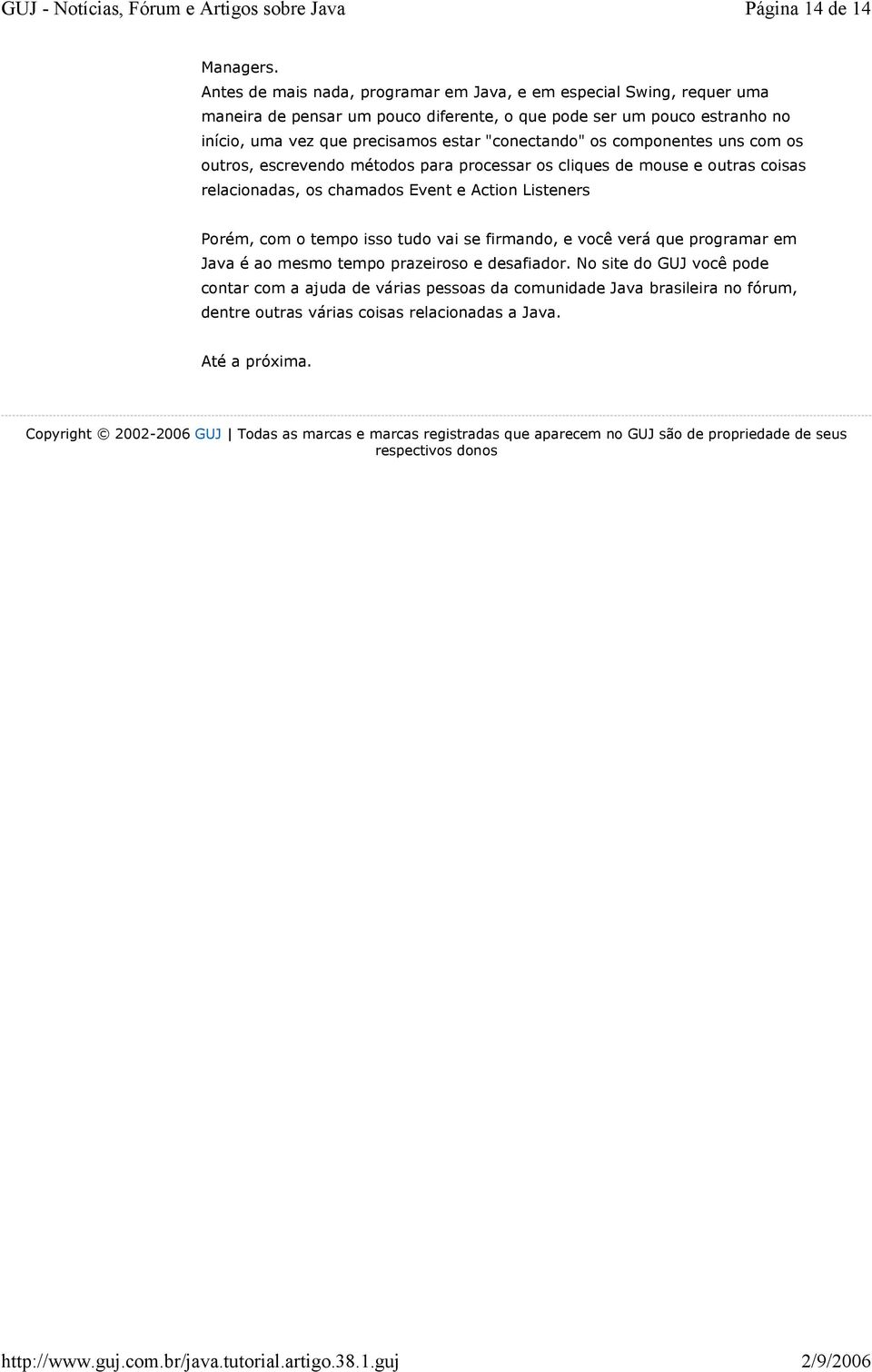 componentes uns com os outros, escrevendo métodos para processar os cliques de mouse e outras coisas relacionadas, os chamados Event e Action Listeners Porém, com o tempo isso tudo vai se firmando,