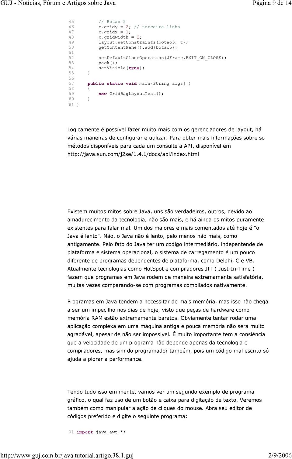 exit_on_close); 53 pack(); 54 setvisible(true); 55 } 56 57 public static void main(string args[]) 58 { 59 new GridBagLayoutTest(); 60 } 61 } Logicamente é possível fazer muito mais com os