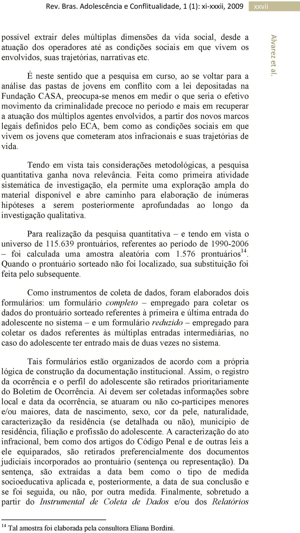 movimento da criminalidade precoce no período e mais em recuperar a atuação dos múltiplos agentes envolvidos, a partir dos novos marcos legais definidos pelo ECA, bem como as condições sociais em que