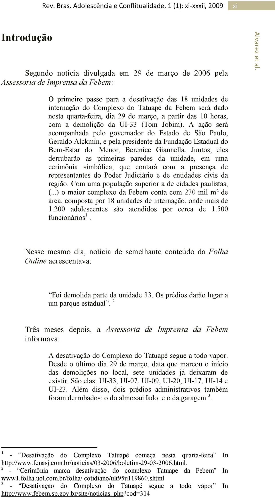 A ação será acompanhada pelo governador do Estado de São Paulo, Geraldo Alckmin, e pela presidente da Fundação Estadual do Bem-Estar do Menor, Berenice Giannella.