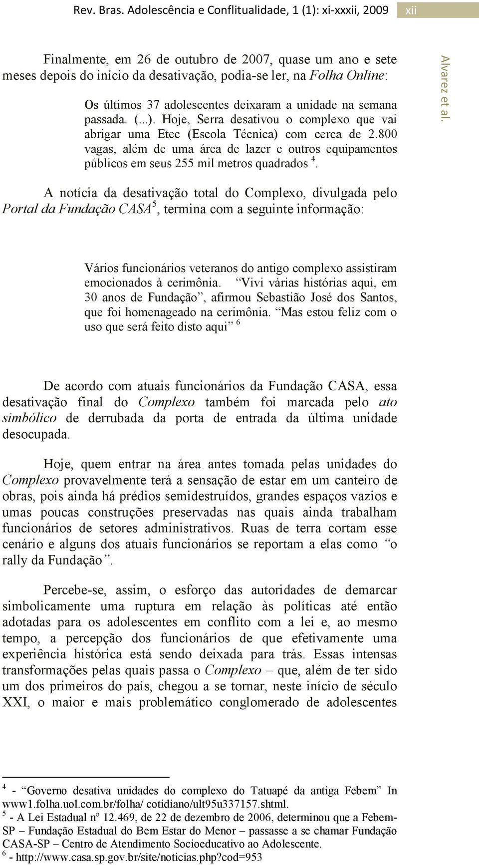 A notícia da desativação total do Complexo, divulgada pelo Portal da Fundação CASA 5, termina com a seguinte informação: Vários funcionários veteranos do antigo complexo assistiram emocionados à