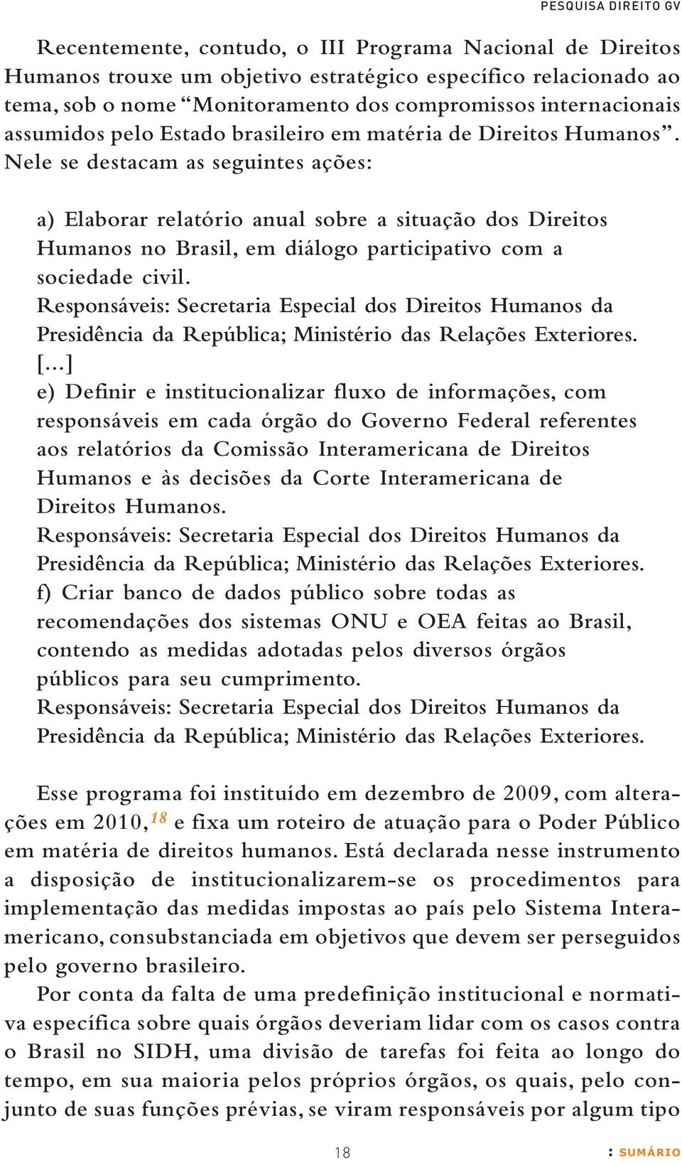 Nele se destacam as seguintes ações: a) Elaborar relatório anual sobre a situação dos Direitos Humanos no Brasil, em diálogo participativo com a sociedade civil.