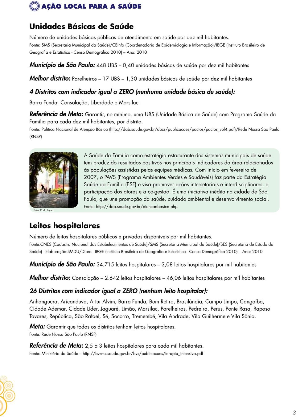 São Paulo: 448 UBS 0,40 unidades básicas de saúde por dez mil habitantes Melhor distrito: Parelheiros 17 UBS 1,30 unidades básicas de saúde por dez mil habitantes 4 Distritos com indicador igual a