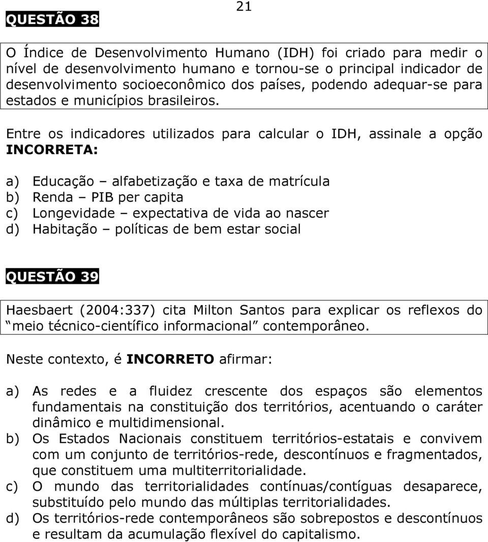 Entre os indicadores utilizados para calcular o IDH, assinale a opção INCORRETA: a) Educação alfabetização e taxa de matrícula b) Renda PIB per capita c) Longevidade expectativa de vida ao nascer d)