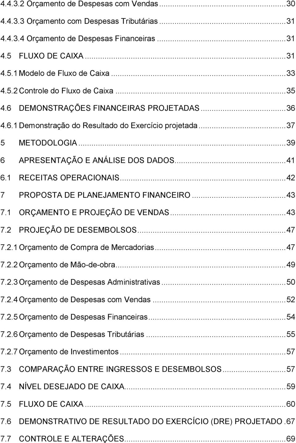 .. 39 6 APRESENTAÇÃO E ANÁLISE DOS DADOS... 41 6.1 RECEITAS OPERACIONAIS... 42 7 PROPOSTA DE PLANEJAMENTO FINANCEIRO... 43 7.1 ORÇAMENTO E PROJEÇÃO DE VENDAS... 43 7.2 PROJEÇÃO DE DESEMBOLSOS... 47 7.