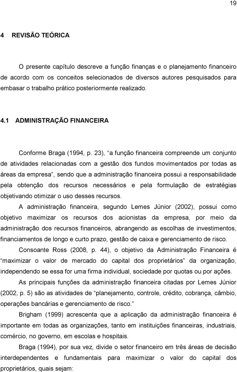 23), a função financeira compreende um conjunto de atividades relacionadas com a gestão dos fundos movimentados por todas as áreas da empresa, sendo que a administração financeira possui a