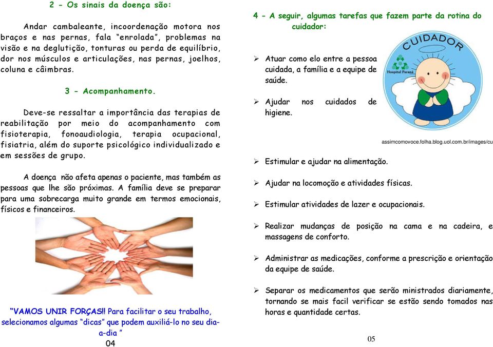 Deve-se ressaltar a importância das terapias de reabilitação por meio do acompanhamento com fisioterapia, fonoaudiologia, terapia ocupacional, fisiatria, além do suporte psicológico individualizado e