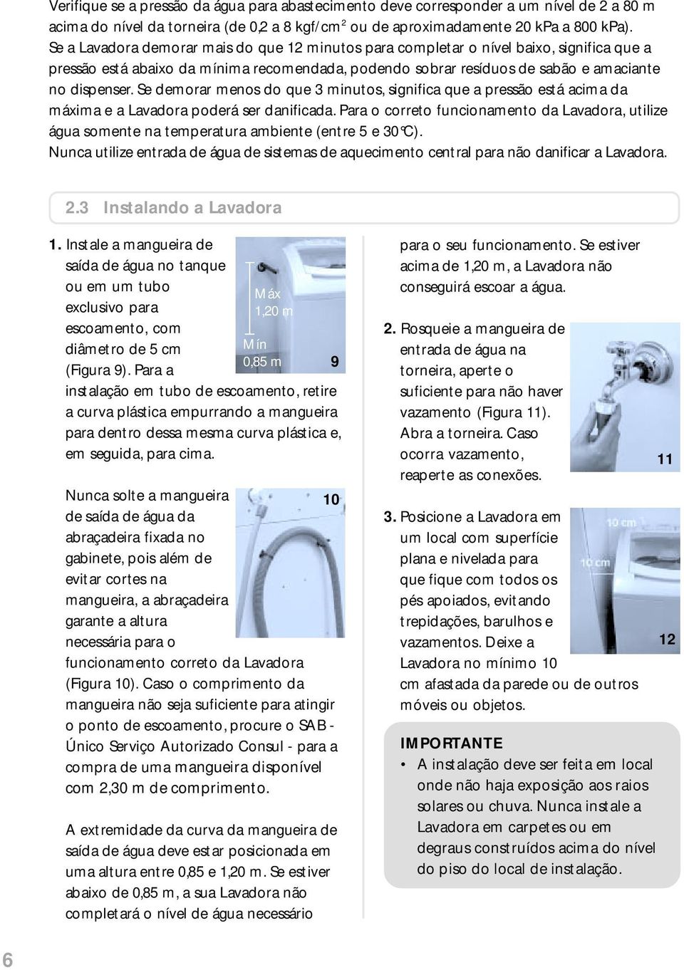 Se demorar menos do que 3 minutos, significa que a pressão está acima da máxima e a Lavadora poderá ser danificada.