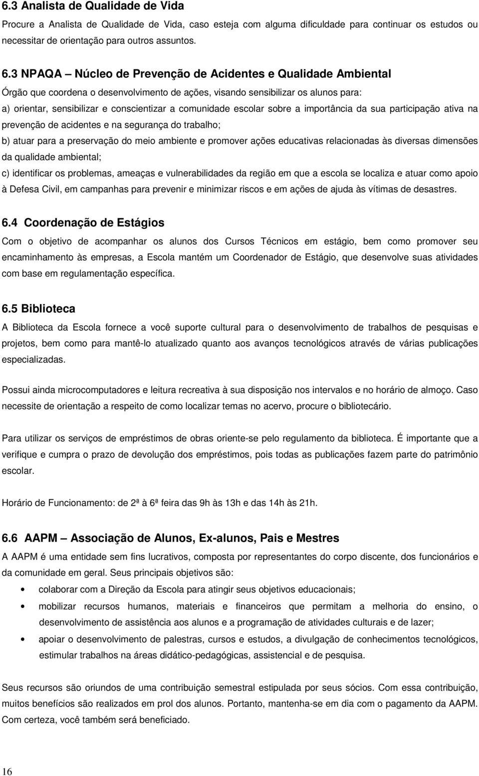 comunidade escolar sobre a importância da sua participação ativa na prevenção de acidentes e na segurança do trabalho; b) atuar para a preservação do meio ambiente e promover ações educativas