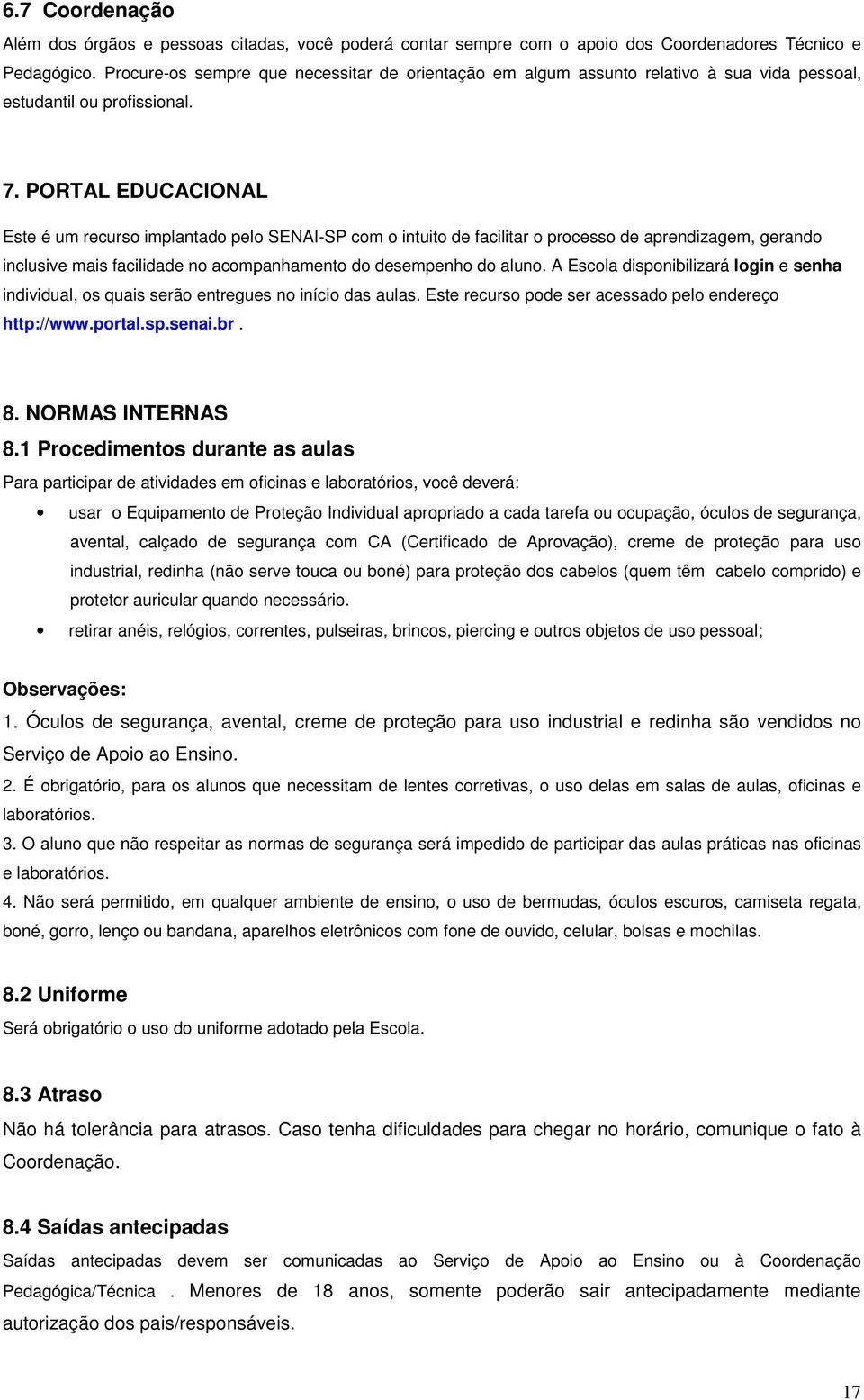 PORTAL EDUCACIONAL Este é um recurso implantado pelo SENAI-SP com o intuito de facilitar o processo de aprendizagem, gerando inclusive mais facilidade no acompanhamento do desempenho do aluno.