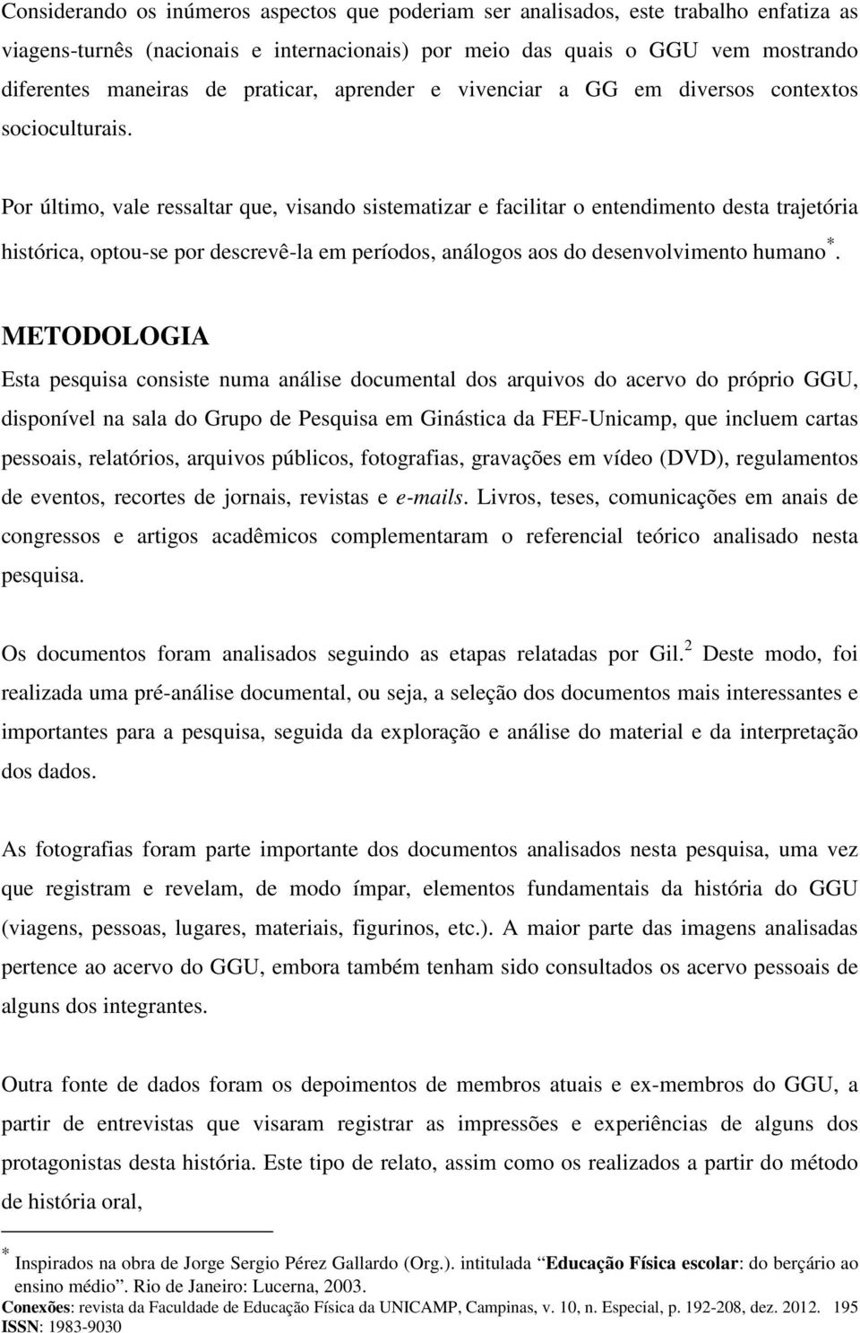 Por último, vale ressaltar que, visando sistematizar e facilitar o entendimento desta trajetória histórica, optou-se por descrevê-la em períodos, análogos aos do desenvolvimento humano.