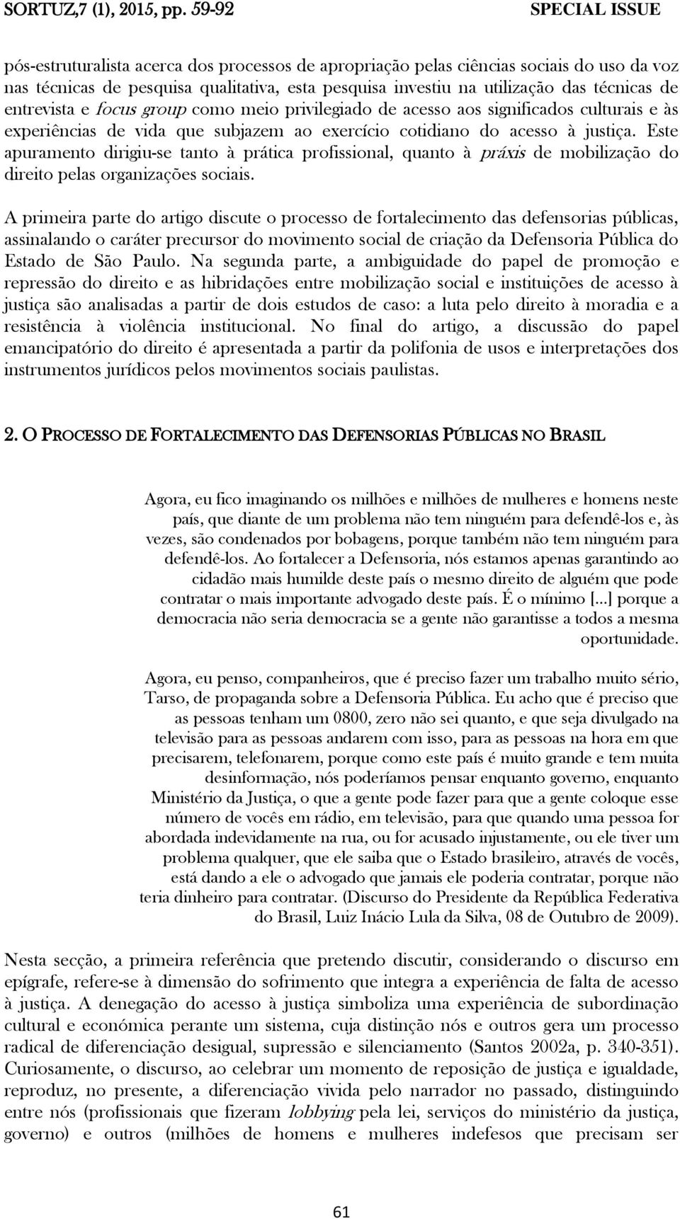 de entrevista e focus group como meio privilegiado de acesso aos significados culturais e às experiências de vida que subjazem ao exercício cotidiano do acesso à justiça.