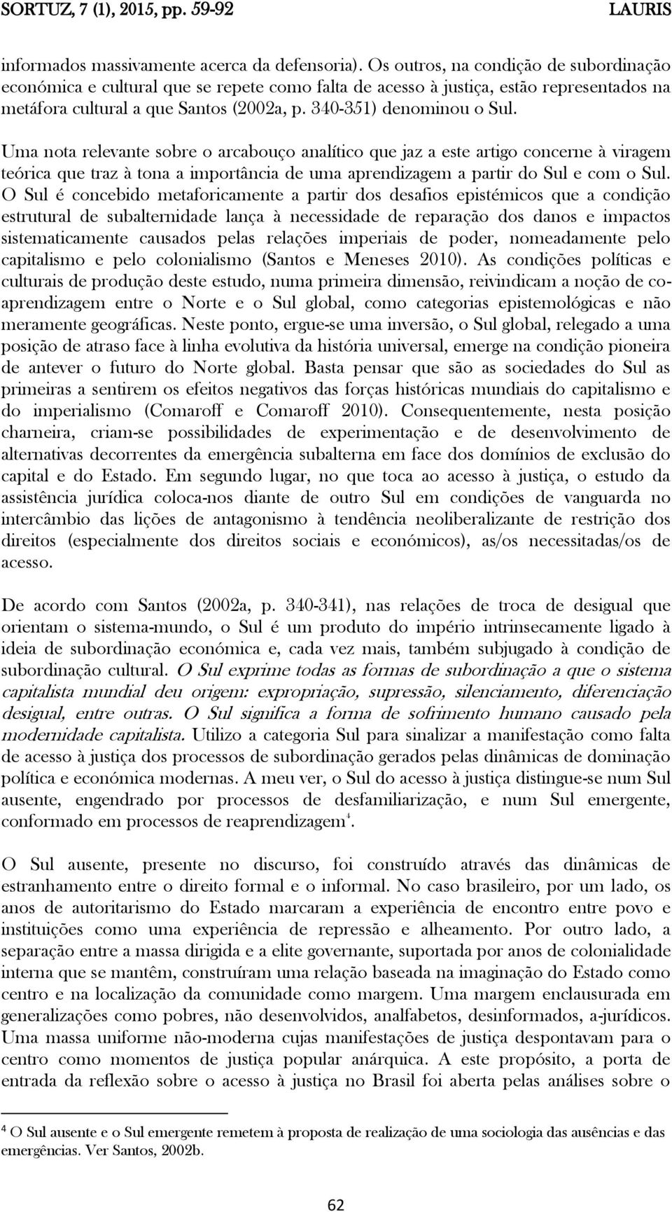 Uma nota relevante sobre o arcabouço analítico que jaz a este artigo concerne à viragem teórica que traz à tona a importância de uma aprendizagem a partir do Sul e com o Sul.