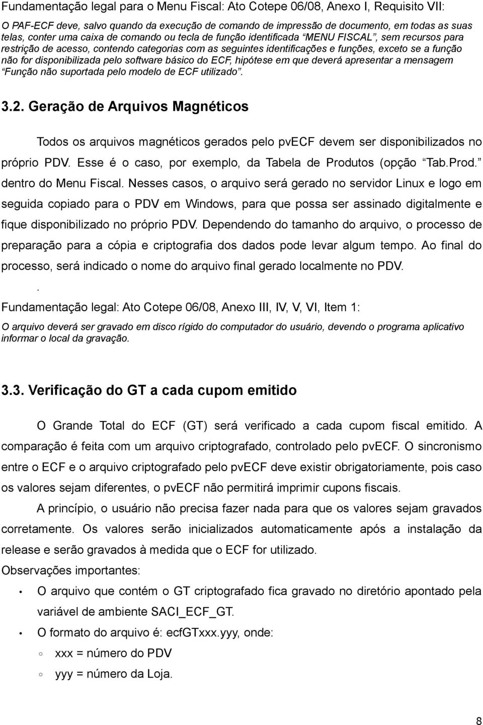 disponibilizada pelo software básico do ECF, hipótese em que deverá apresentar a mensagem Função não suportada pelo modelo de ECF utilizado. 3.2.