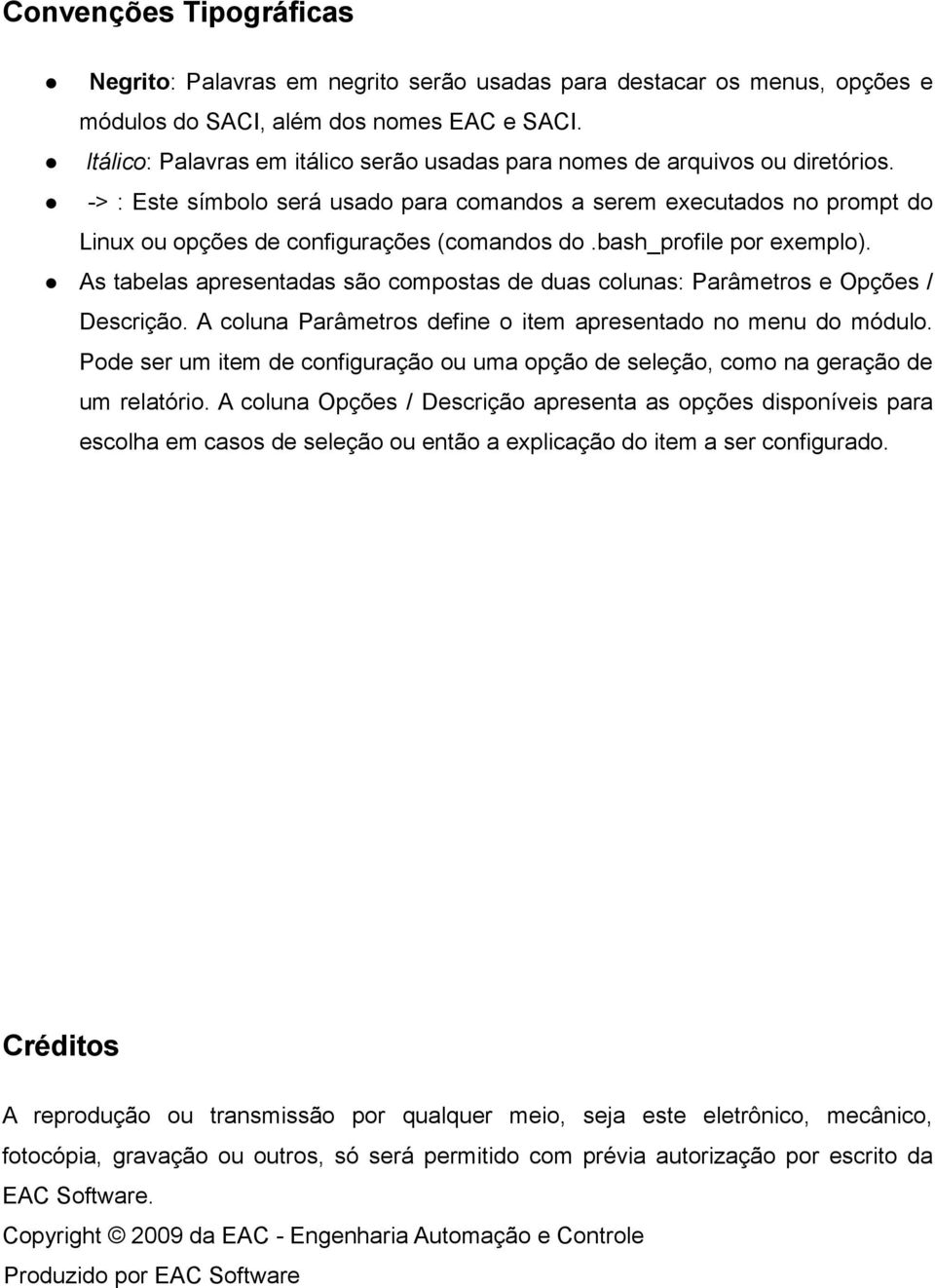 -> : Este símbolo será usado para comandos a serem executados no prompt do Linux ou opções de configurações (comandos do.bash_profile por exemplo).