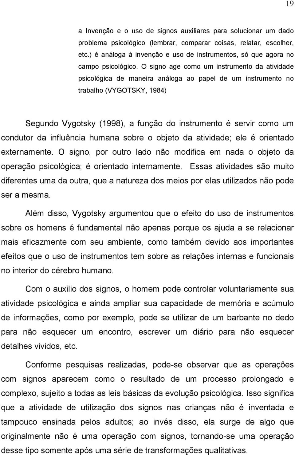 O signo age como um instrumento da atividade psicológica de maneira análoga ao papel de um instrumento no trabalho (VYGOTSKY, 1984) Segundo Vygotsky (1998), a função do instrumento é servir como um