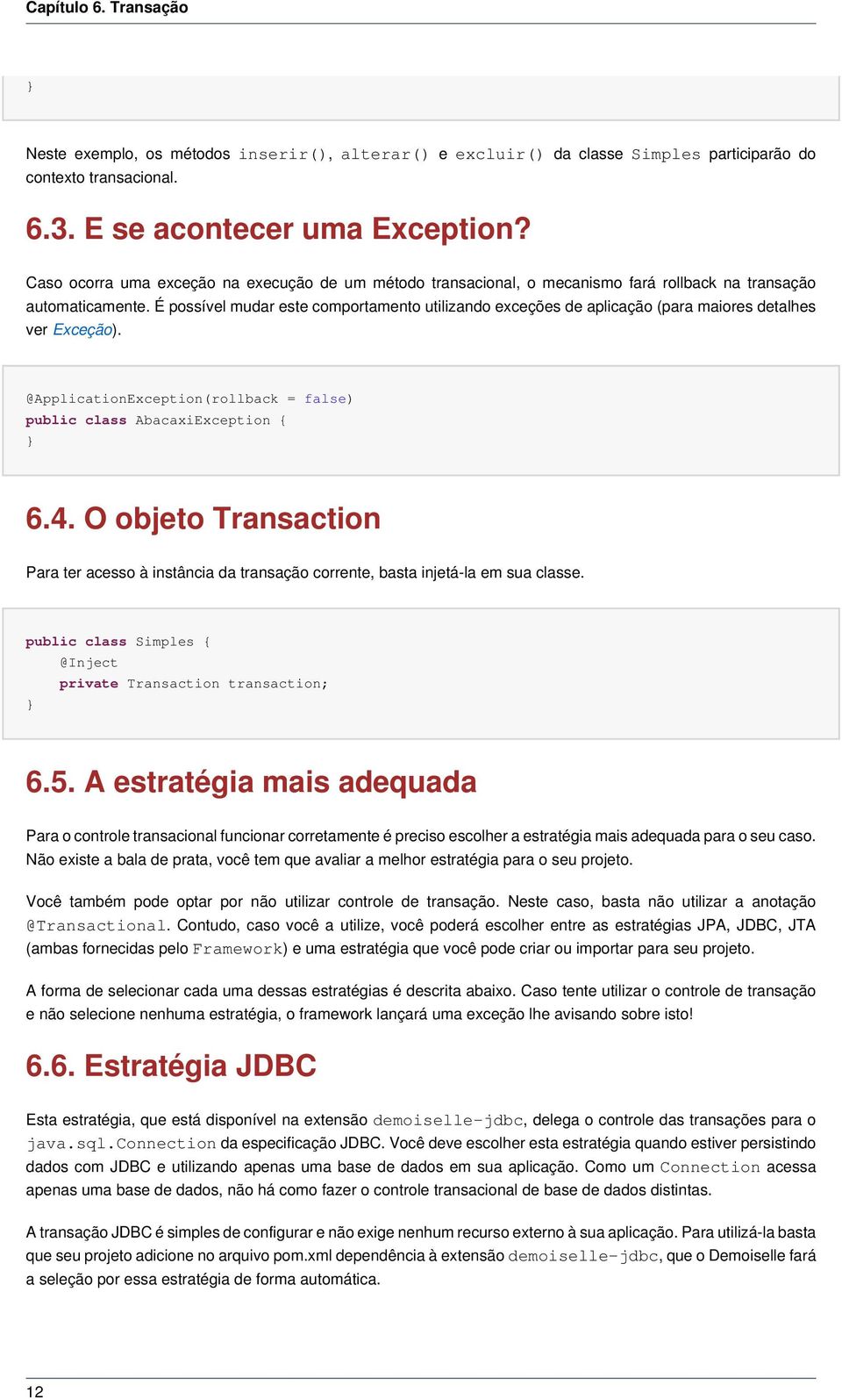 É possível mudar este comportamento utilizando exceções de aplicação (para maiores detalhes ver Exceção). @ApplicationException(rollback = false) public class AbacaxiException { 6.4.