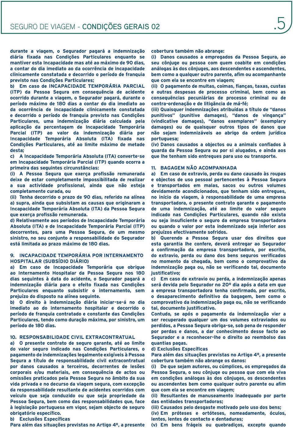 consequência de acidente ocorrido durante a viagem, o Segurador pagará, durante o período máximo de 180 dias a contar do dia imediato ao da ocorrência de incapacidade clinicamente constatada e