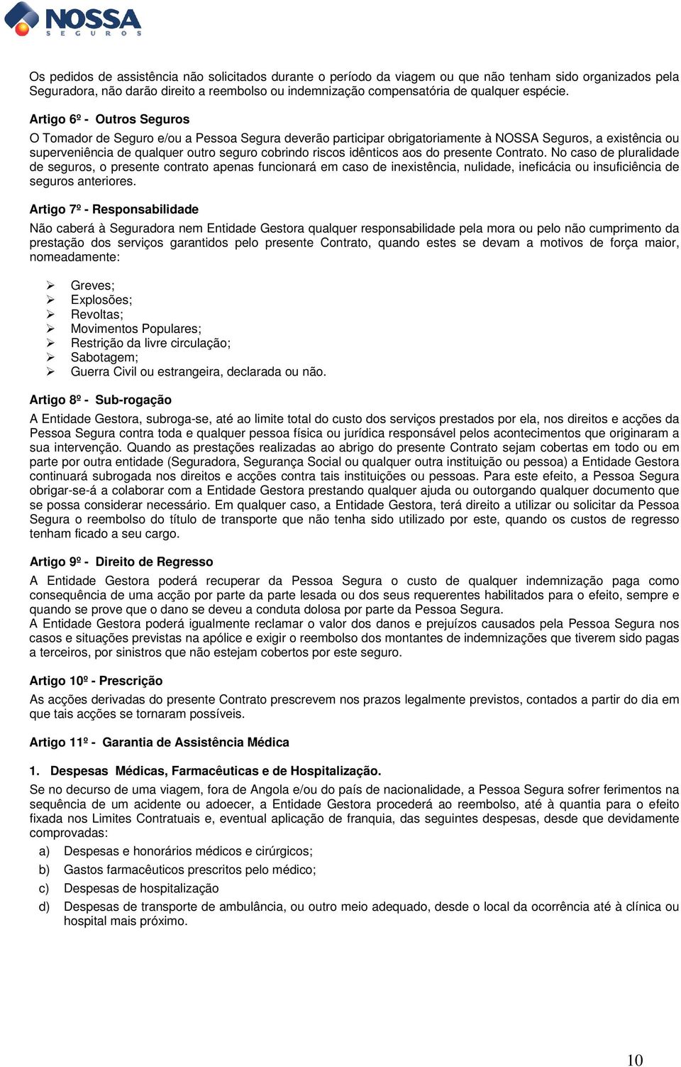 Artigo 6º - Outros Seguros O Tomador de Seguro e/ou a Pessoa Segura deverão participar obrigatoriamente à NOSSA Seguros, a existência ou superveniência de qualquer outro seguro cobrindo riscos