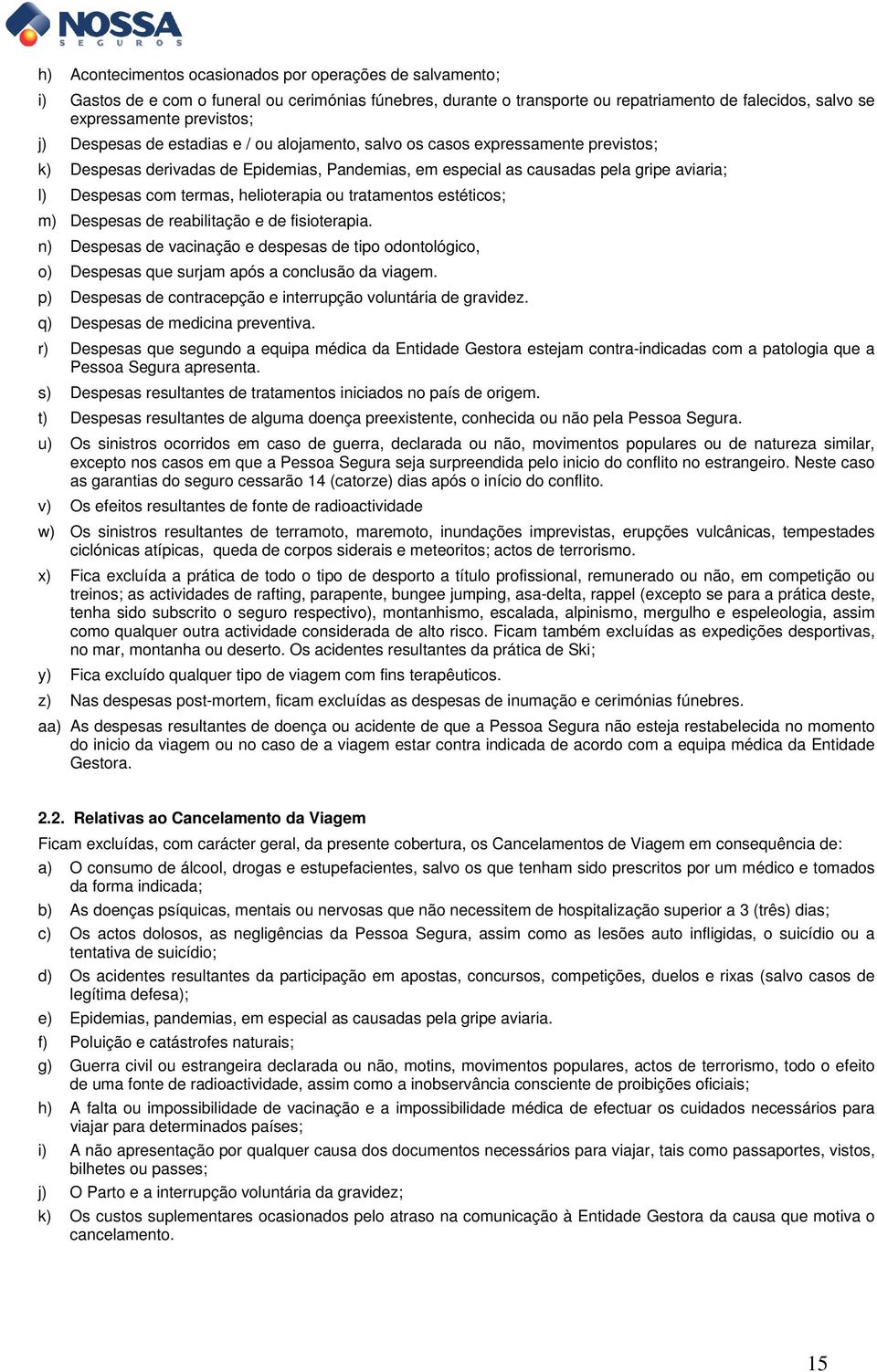 helioterapia ou tratamentos estéticos; m) Despesas de reabilitação e de fisioterapia. n) Despesas de vacinação e despesas de tipo odontológico, o) Despesas que surjam após a conclusão da viagem.