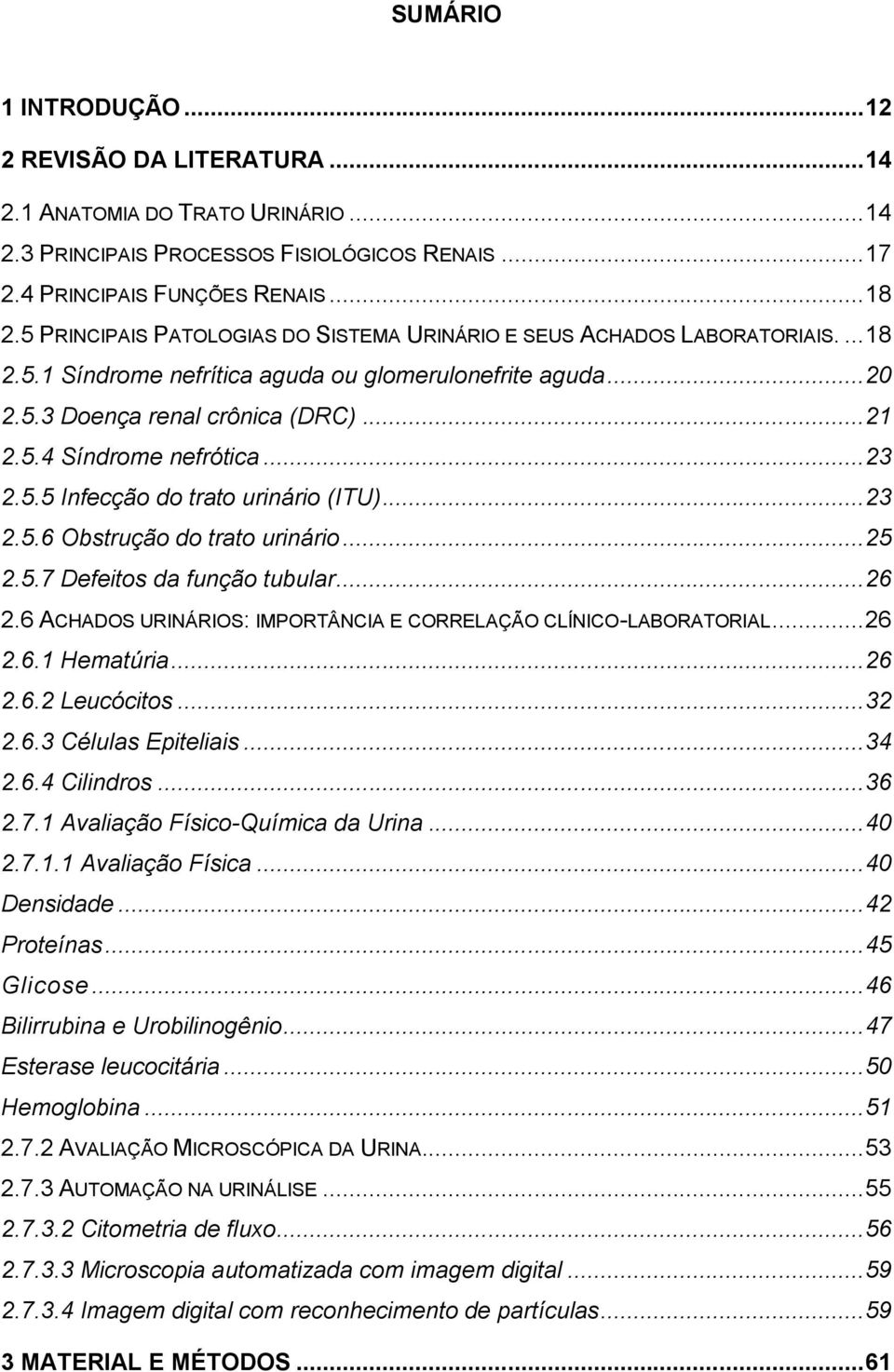 .. 23 2.5.5 Infecção do trato urinário (ITU)... 23 2.5.6 Obstrução do trato urinário... 25 2.5.7 Defeitos da função tubular... 26 2.6 ACHADOS URINÁRIOS: IMPORTÂNCIA E CORRELAÇÃO CLÍNICO-LABORATORIAL.